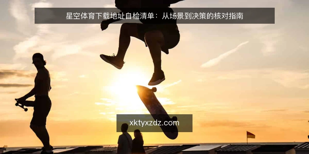 星空体育下载地址自检清单：从场景到决策的核对指南 — 场景设定：下载前的准备 配图