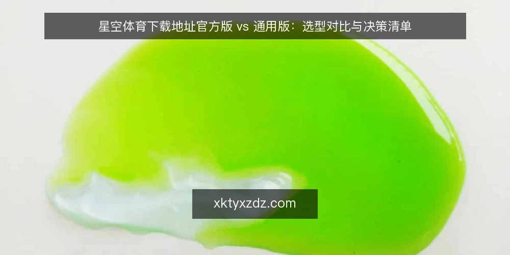 星空体育下载地址官方版 vs 通用版:选型对比与决策清单 — 明确使用场景与核心需求 配图