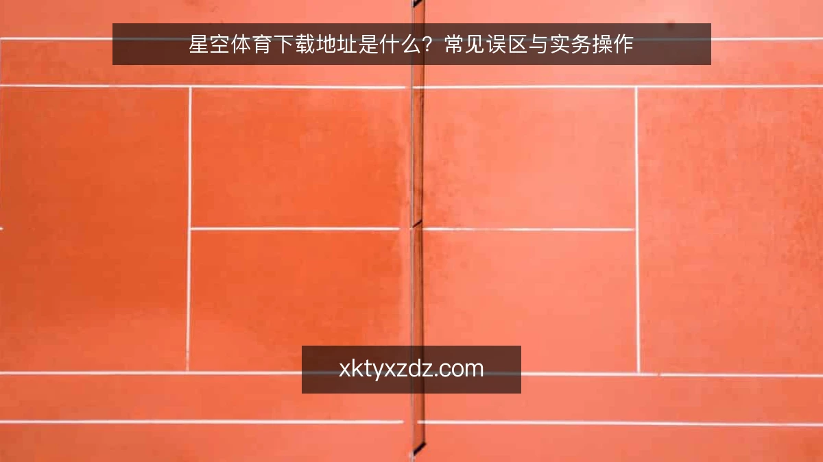 星空体育下载地址是什么？常见误区与实务操作