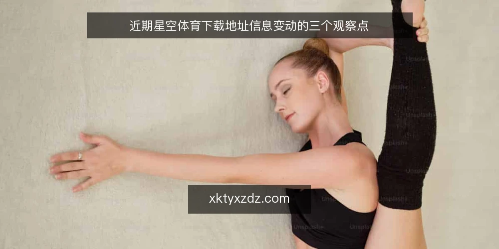 近期星空体育下载地址信息变动的三个观察点 — 眼下地址类信息为何频繁变动 配图